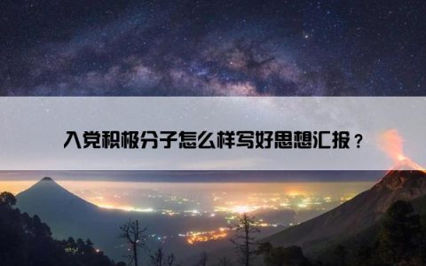 入党积极分子怎么样写好思想汇报？