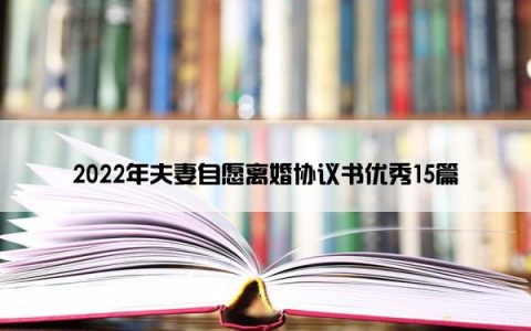 2022年夫妻自愿离婚协议书优秀15篇