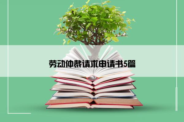 劳动仲裁请求申请书5篇