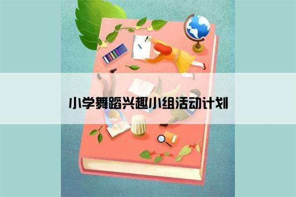 小学舞蹈兴趣小组活动计划