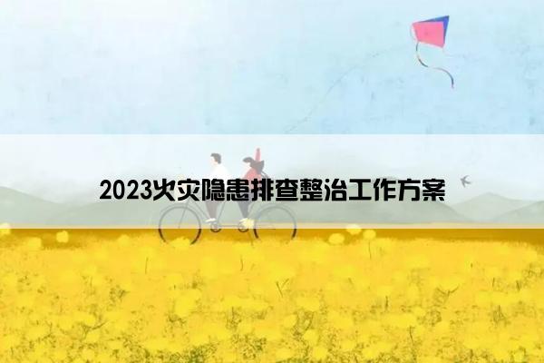 2023火灾隐患排查整治工作方案