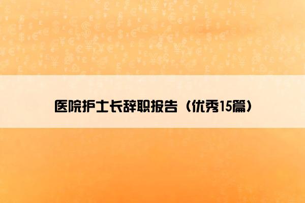 医院护士长辞职报告（优秀15篇）