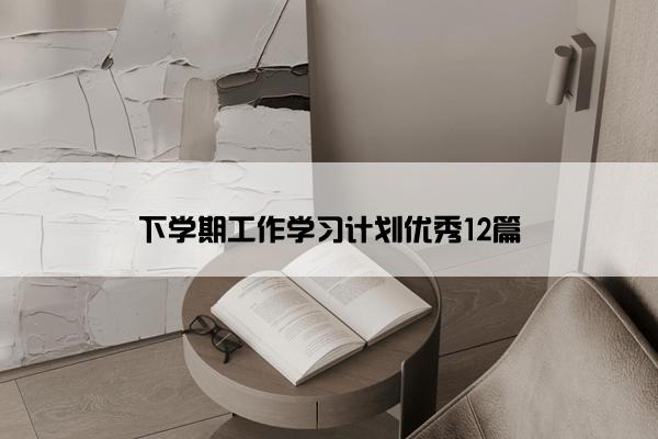 下学期工作学习计划优秀12篇