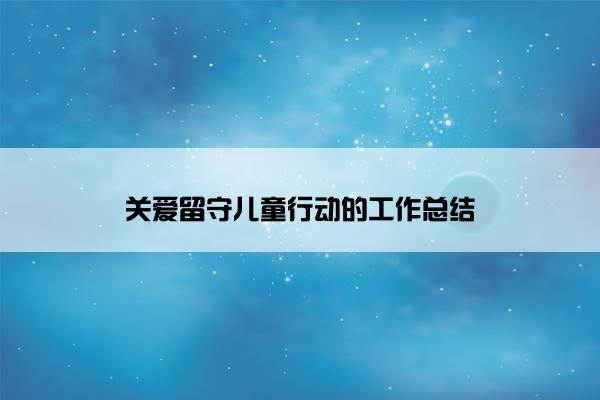 关爱留守儿童行动的工作总结