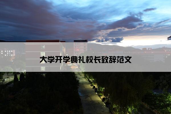 大学开学典礼校长致辞范文