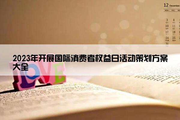 2023年开展国际消费者权益日活动策划方案大全