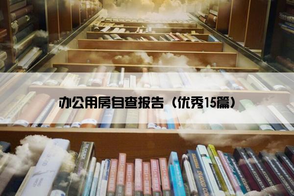 办公用房自查报告（优秀15篇）