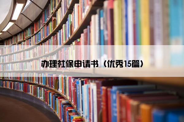 办理社保申请书（优秀15篇）