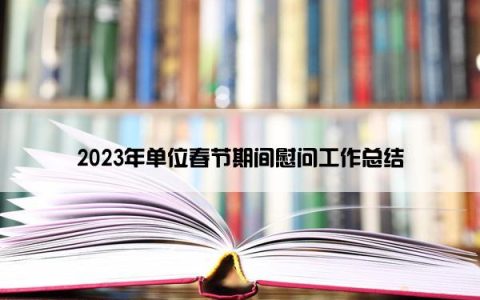 2023年单位春节期间慰问工作总结