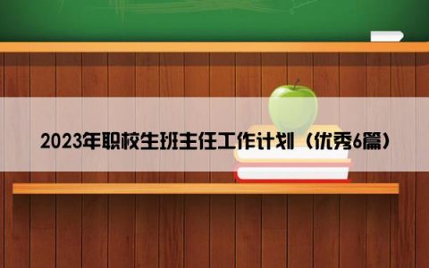 2023年职校生班主任工作计划（优秀6篇）