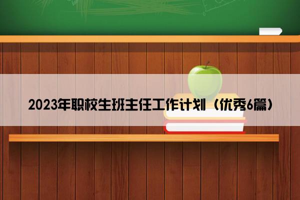 2023年职校生班主任工作计划（优秀6篇）