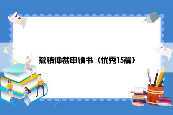 撤销仲裁申请书（优秀15篇）