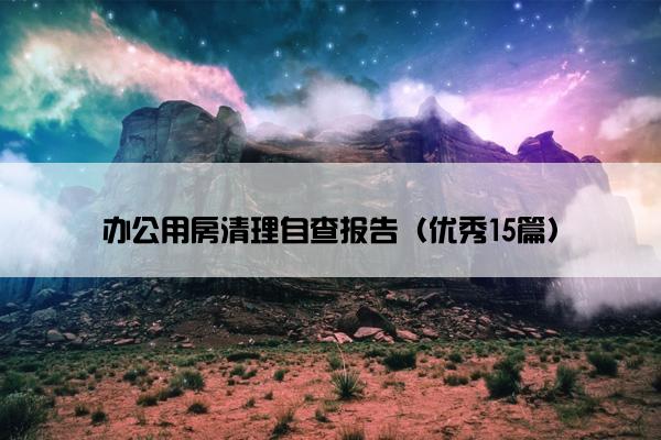 办公用房清理自查报告（优秀15篇）