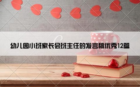 幼儿园小班家长会班主任的发言稿优秀12篇