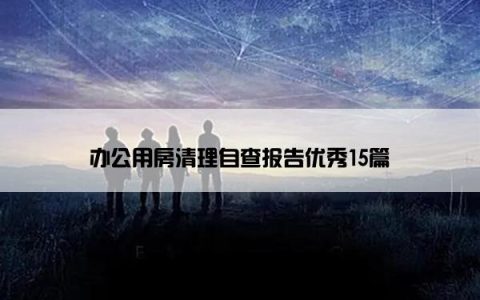 办公用房清理自查报告优秀15篇