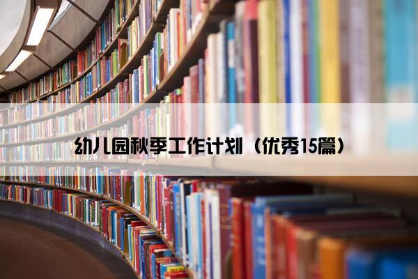 幼儿园秋季工作计划（优秀15篇）