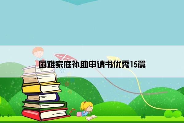 困难家庭补助申请书优秀15篇