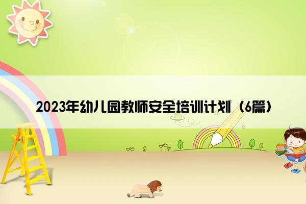 2023年幼儿园教师安全培训计划（6篇）