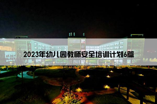 2023年幼儿园教师安全培训计划6篇