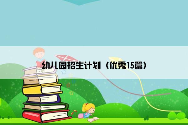 幼儿园招生计划（优秀15篇）