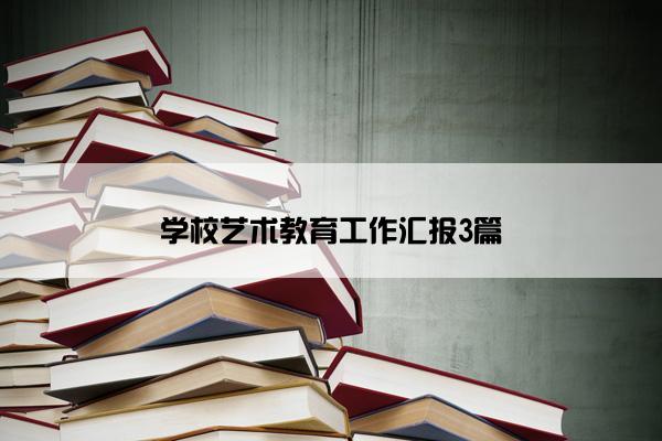 学校艺术教育工作汇报3篇