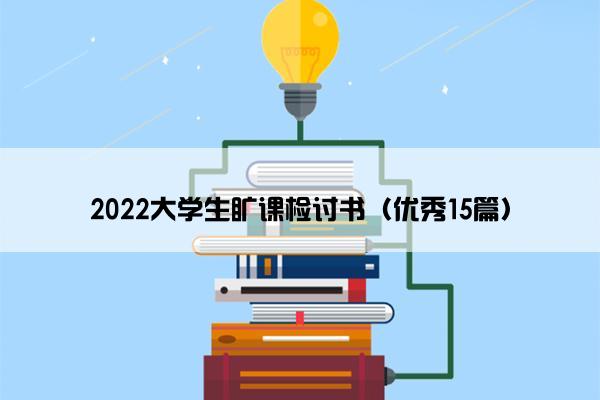 2022大学生旷课检讨书（优秀15篇）