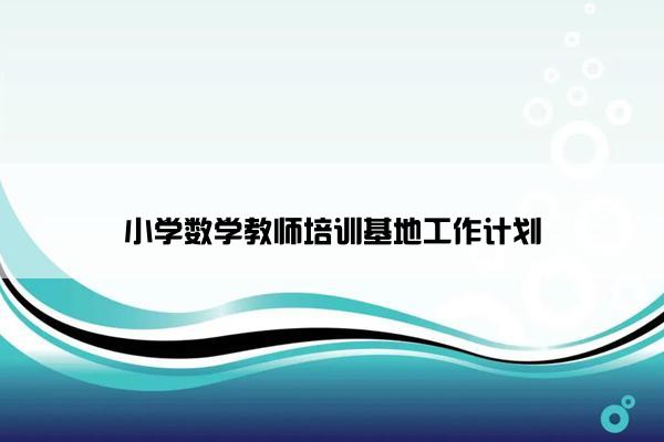 小学数学教师培训基地工作计划