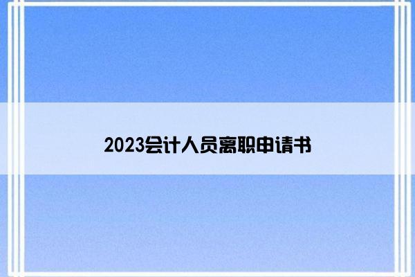 2023会计人员离职申请书