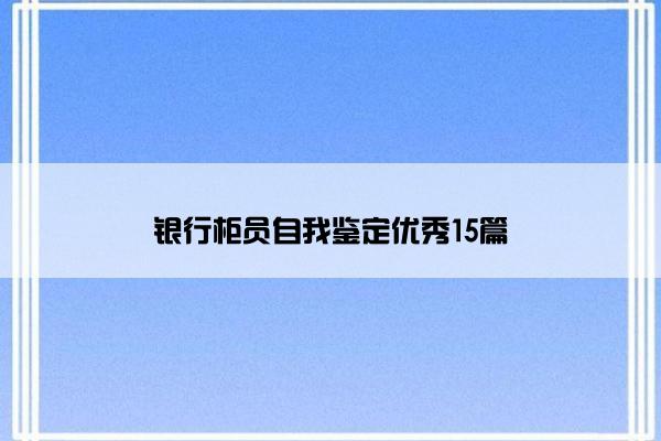 银行柜员自我鉴定优秀15篇