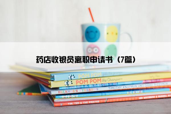 药店收银员离职申请书（7篇）