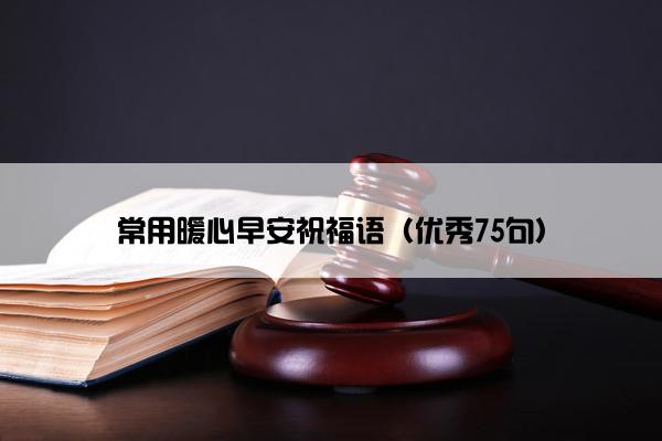 常用暖心早安祝福语（优秀75句）