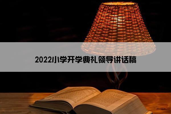 2022小学开学典礼领导讲话稿