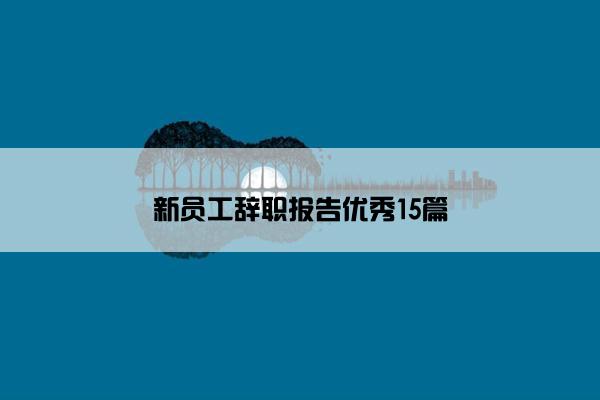 新员工辞职报告优秀15篇