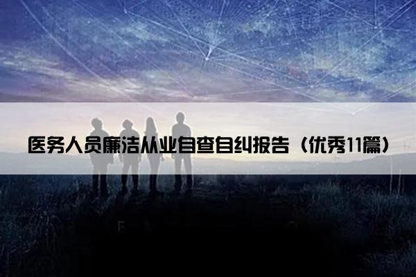 医务人员廉洁从业自查自纠报告（优秀11篇）