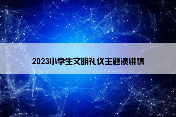 2023小学生文明礼仪主题演讲稿