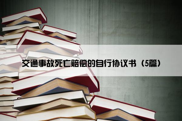 交通事故死亡赔偿的自行协议书（5篇）