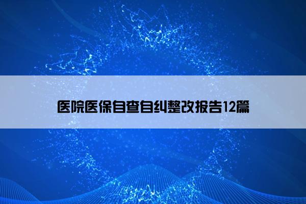 医院医保自查自纠整改报告12篇