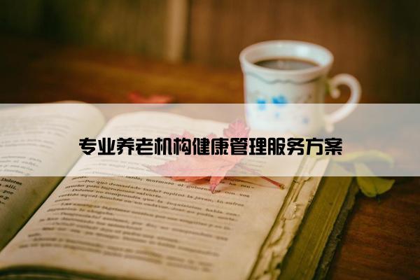 专业养老机构健康管理服务方案