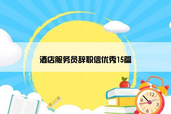 酒店服务员辞职信优秀15篇