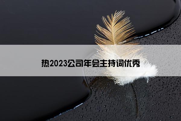 热2023公司年会主持词优秀