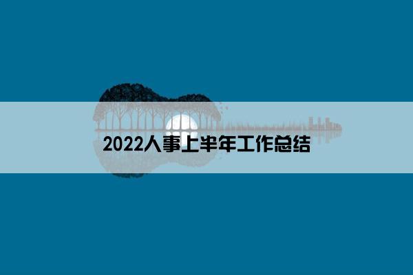 2022人事上半年工作总结