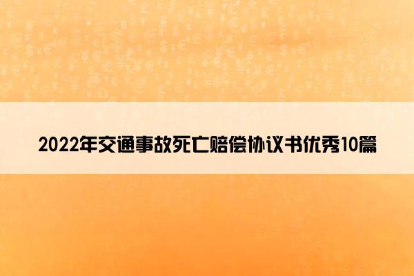 2022年交通事故死亡赔偿协议书优秀10篇