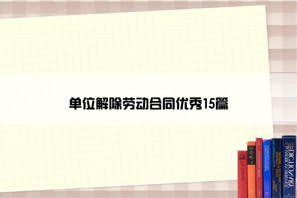 单位解除劳动合同优秀15篇