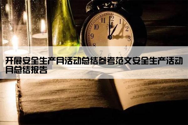 开展安全生产月活动总结参考范文安全生产活动月总结报告