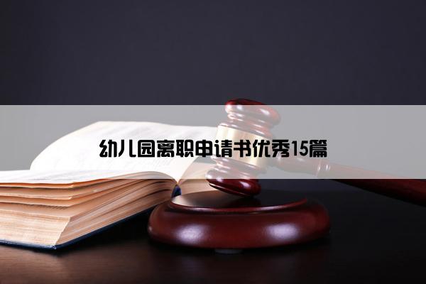 幼儿园离职申请书优秀15篇