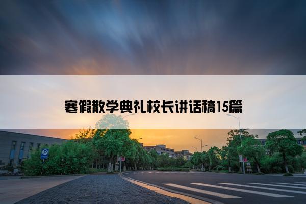 寒假散学典礼校长讲话稿15篇