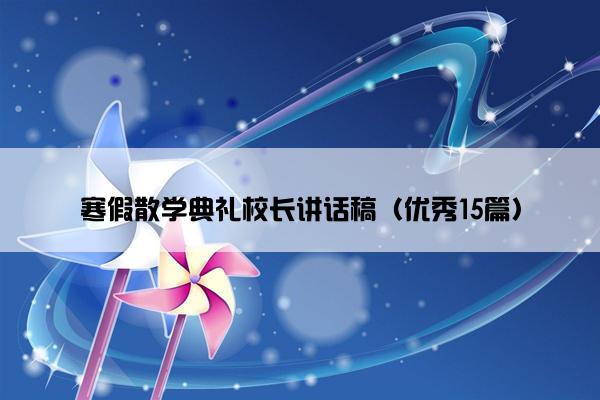 寒假散学典礼校长讲话稿（优秀15篇）