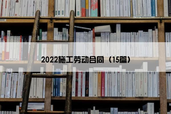 2022施工劳动合同（15篇）