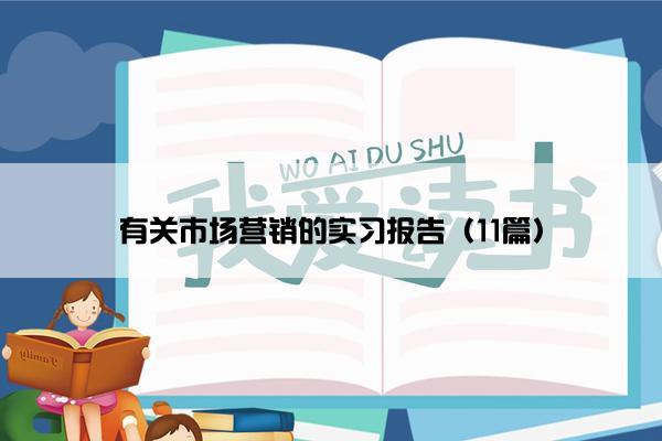 有关市场营销的实习报告（11篇）