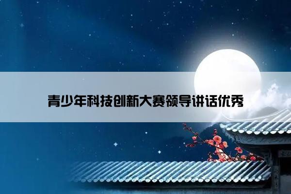 青少年科技创新大赛领导讲话优秀